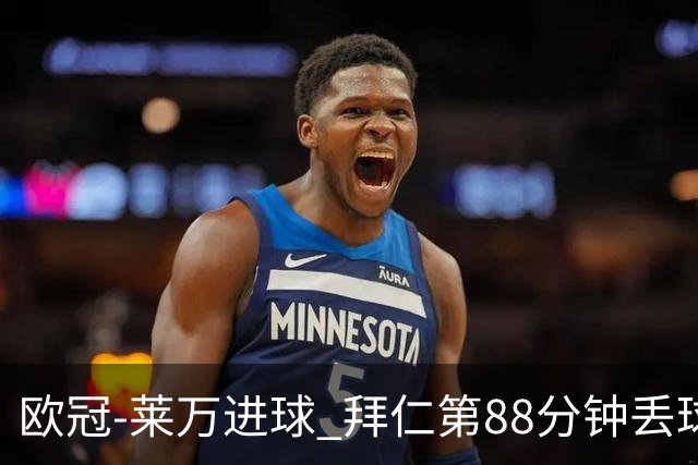 欧冠-莱万进球 拜仁第88分钟丢球1-1平爆冷出局